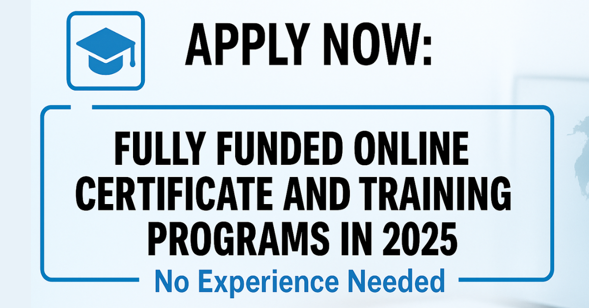 Apply Now: Fully Funded Online Certificate and Training Programs in 2026 – No Experience Needed