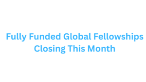 Fully Funded Global Fellowships Closing This Month