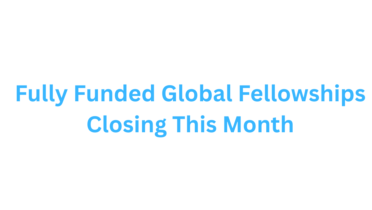 Fully Funded Global Fellowships Closing This Month