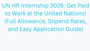 UN HR Internship 2026: Get Paid to Work at the United Nations! (Full Allowance, Stipend Rates, and Easy Application Guide)