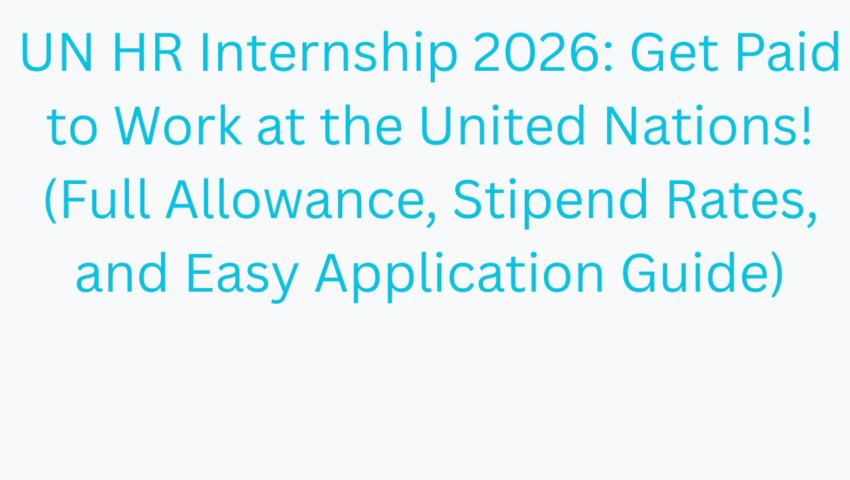 UN HR Internship 2026: Get Paid to Work at the United Nations! (Full Allowance, Stipend Rates, and Easy Application Guide)